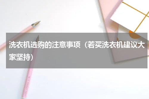 洗衣机选购的注意事项（若买洗衣机建议大家坚持）