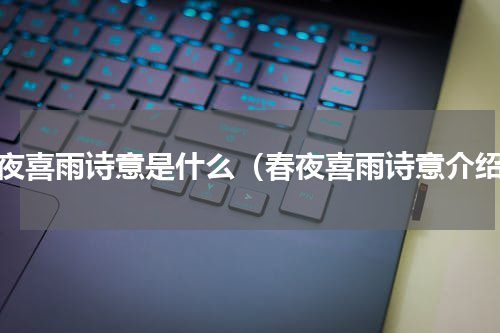 春夜喜雨诗意是什么（春夜喜雨诗意介绍）
