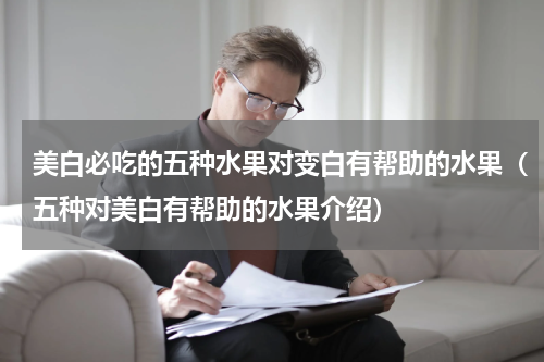美白必吃的五种水果对变白有帮助的水果（五种对美白有帮助的水果介绍）