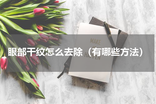 眼部干纹怎么去除（有哪些方法）