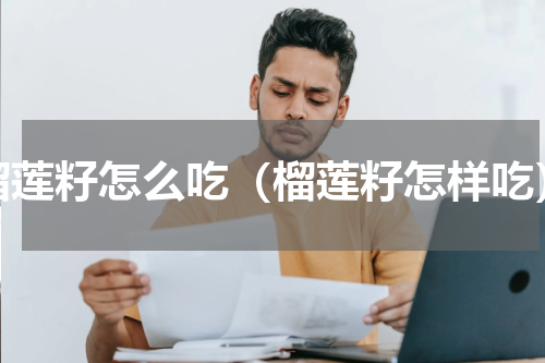 榴莲籽怎么吃（榴莲籽怎样吃）