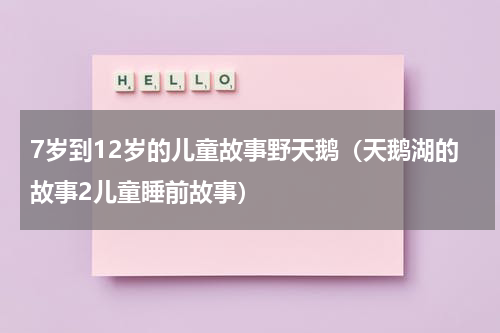 7岁到12岁的儿童故事野天鹅（天鹅湖的故事2儿童睡前故事）