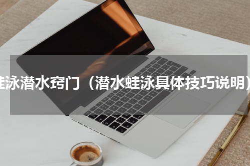 蛙泳潜水窍门（潜水蛙泳具体技巧说明）