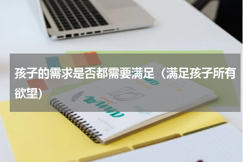孩子的需求是否都需要满足（满足孩子所有欲望）