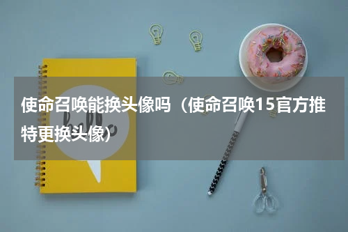 使命召唤能换头像吗（使命召唤15官方推特更换头像）