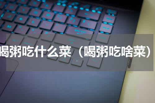 喝粥吃什么菜（喝粥吃啥菜）