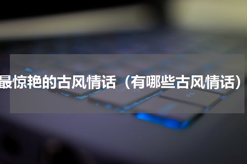 最惊艳的古风情话（有哪些古风情话）