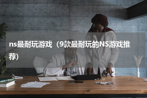 ns最耐玩游戏（9款最耐玩的NS游戏推荐）