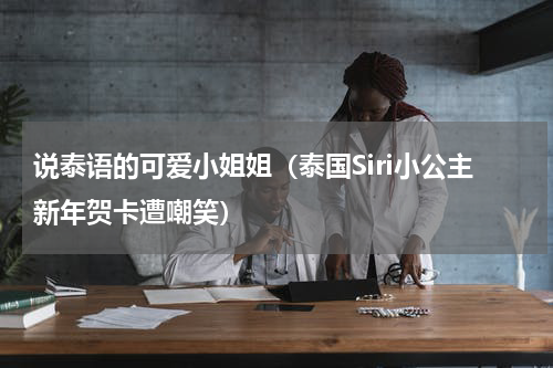 说泰语的可爱小姐姐（泰国Siri小公主新年贺卡遭嘲笑）