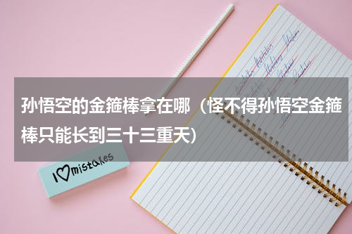 孙悟空的金箍棒拿在哪（怪不得孙悟空金箍棒只能长到三十三重天）