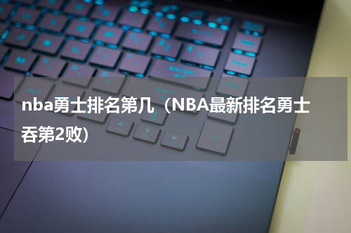 nba勇士排名第几（NBA最新排名勇士吞第2败）