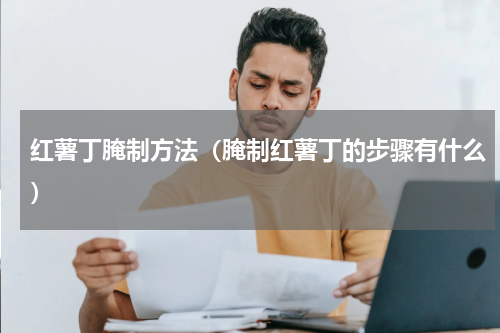 红薯丁腌制方法（腌制红薯丁的步骤有什么）