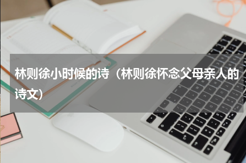林则徐小时候的诗（林则徐怀念父母亲人的诗文）