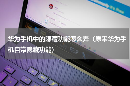 华为手机中的隐藏功能怎么弄（原来华为手机自带隐藏功能）