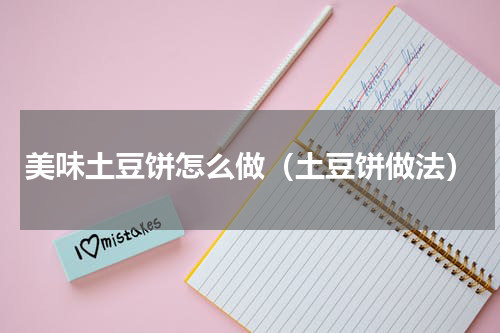 美味土豆饼怎么做（土豆饼做法）