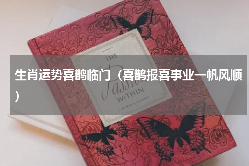 生肖运势喜鹊临门（喜鹊报喜事业一帆风顺）