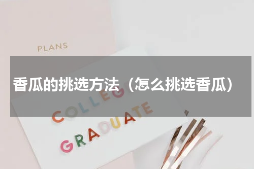 香瓜的挑选方法（怎么挑选香瓜）