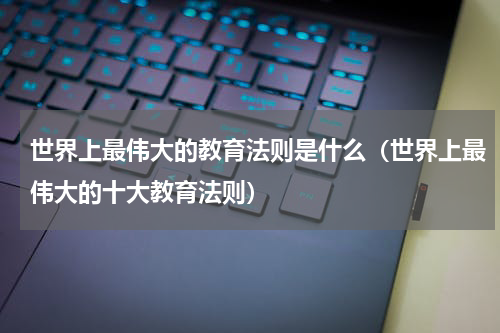 世界上最伟大的教育法则是什么（世界上最伟大的十大教育法则）