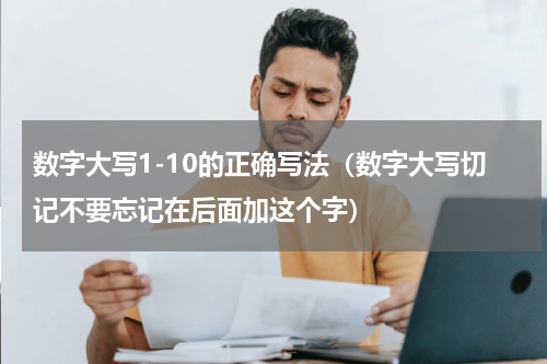 数字大写1-10的正确写法（数字大写切记不要忘记在后面加这个字）