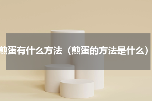 煎蛋有什么方法（煎蛋的方法是什么）