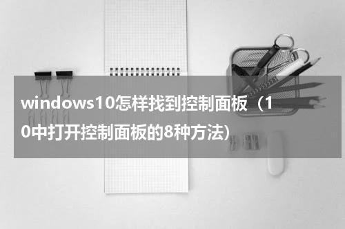 windows10怎样找到控制面板（10中打开控制面板的8种方法）