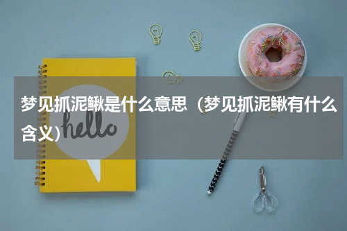 梦见抓泥鳅是什么意思（梦见抓泥鳅有什么含义）