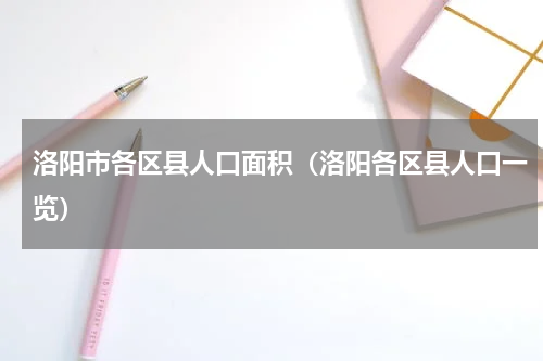 洛阳市各区县人口面积（洛阳各区县人口一览）
