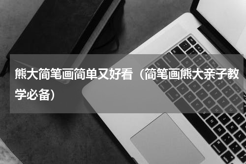 熊大简笔画简单又好看（简笔画熊大亲子教学必备）
