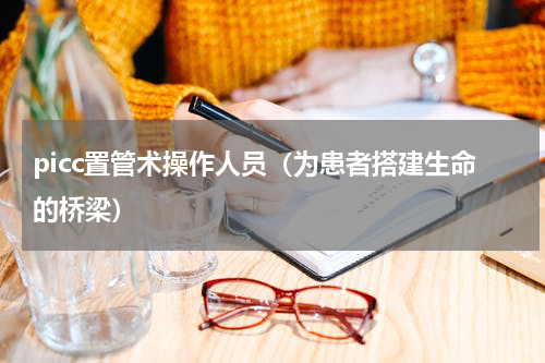 picc置管术操作人员（为患者搭建生命的桥梁）