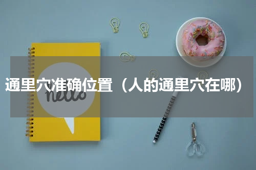 通里穴准确位置（人的通里穴在哪）