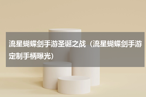 流星蝴蝶剑手游圣诞之战（流星蝴蝶剑手游定制手柄曝光）