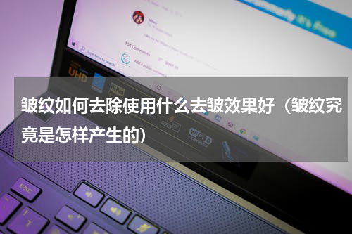 皱纹如何去除使用什么去皱效果好（皱纹究竟是怎样产生的）