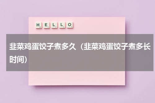 韭菜鸡蛋饺子煮多久（韭菜鸡蛋饺子煮多长时间）