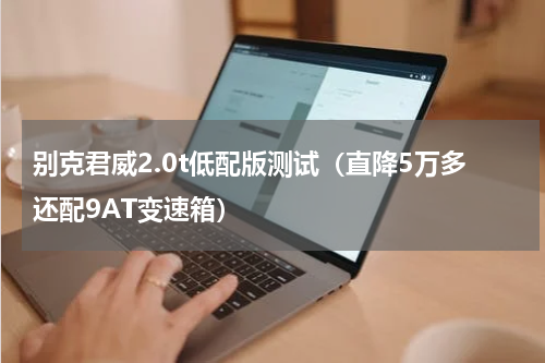 别克君威2.0t低配版测试（直降5万多还配9AT变速箱）