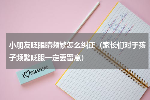 小朋友眨眼睛频繁怎么纠正（家长们对于孩子频繁眨眼一定要留意）
