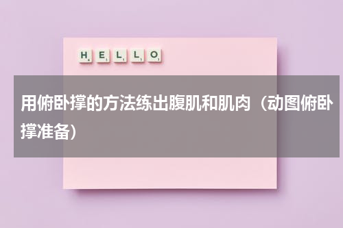 用俯卧撑的方法练出腹肌和肌肉（动图俯卧撑准备）
