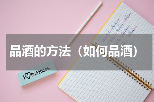 品酒的方法（如何品酒）