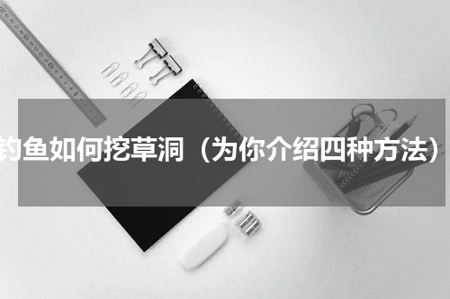 钓鱼如何挖草洞（为你介绍四种方法）