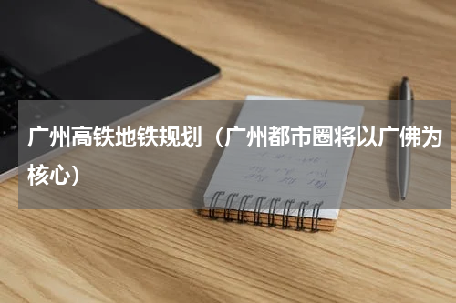 广州高铁地铁规划（广州都市圈将以广佛为核心）