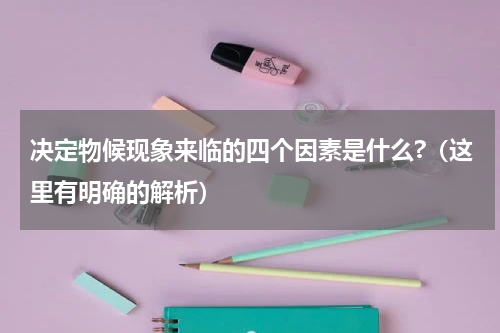 决定物候现象来临的四个因素是什么?（这里有明确的解析）
