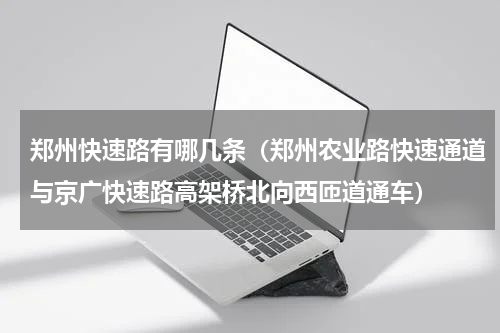 郑州快速路有哪几条（郑州农业路快速通道与京广快速路高架桥北向西匝道通车）