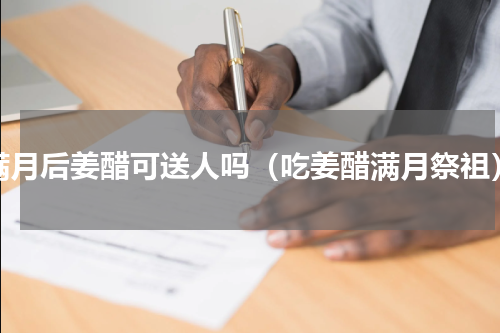 满月后姜醋可送人吗（吃姜醋满月祭祖）