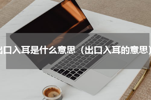 出口入耳是什么意思（出口入耳的意思）