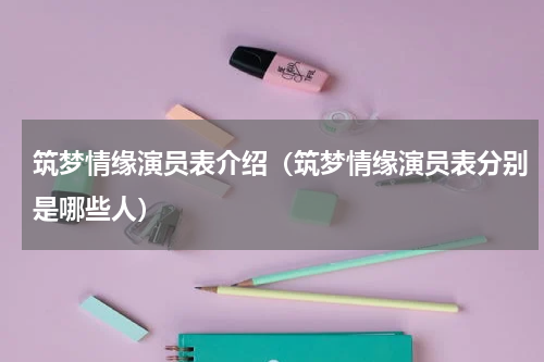 筑梦情缘演员表介绍（筑梦情缘演员表分别是哪些人）