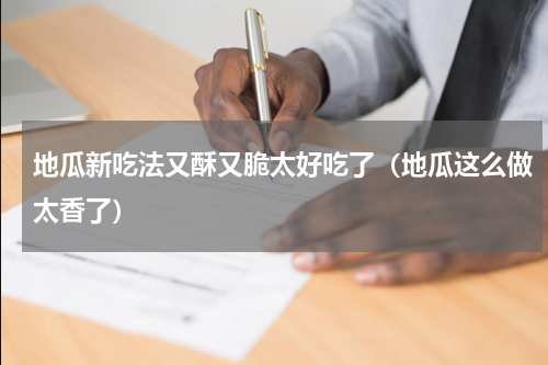 地瓜新吃法又酥又脆太好吃了（地瓜这么做太香了）