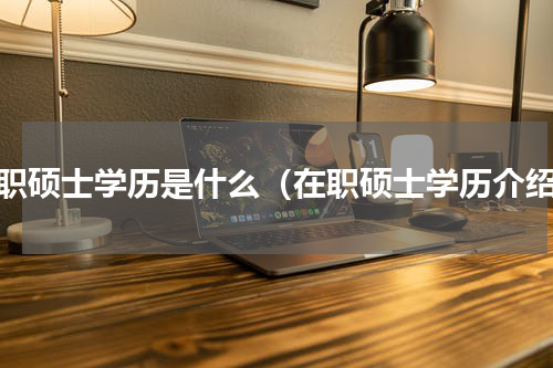 在职硕士学历是什么（在职硕士学历介绍）