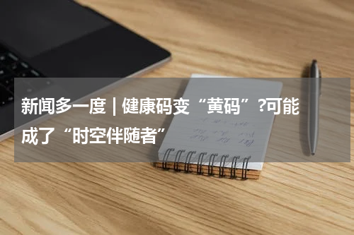 新闻多一度 | 健康码变“黄码”?可能成了“时空伴随者”