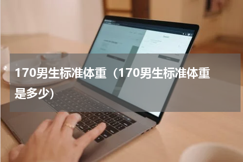 170男生标准体重（170男生标准体重是多少）