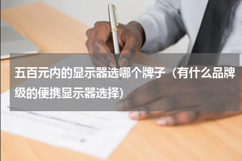 五百元内的显示器选哪个牌子（有什么品牌级的便携显示器选择）