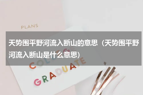 天势围平野河流入断山的意思（天势围平野河流入断山是什么意思）